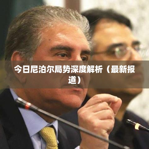 今日尼泊尔局势深度解析（最新报道）