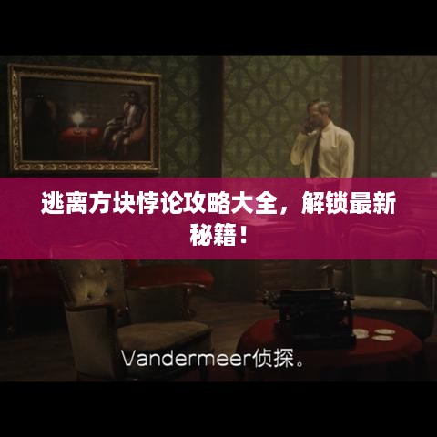 逃离方块悖论攻略大全，解锁最新秘籍！