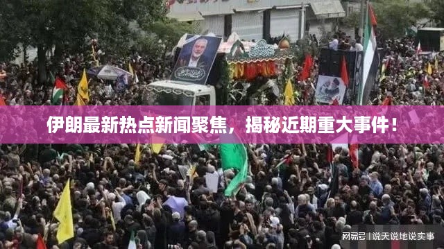 伊朗最新热点新闻聚焦，揭秘近期重大事件！