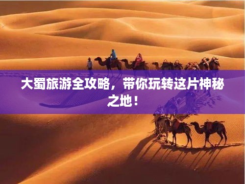大蜀旅游全攻略，带你玩转这片神秘之地！