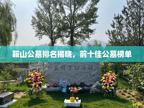 鞍山公墓排名揭晓，前十佳公墓榜单