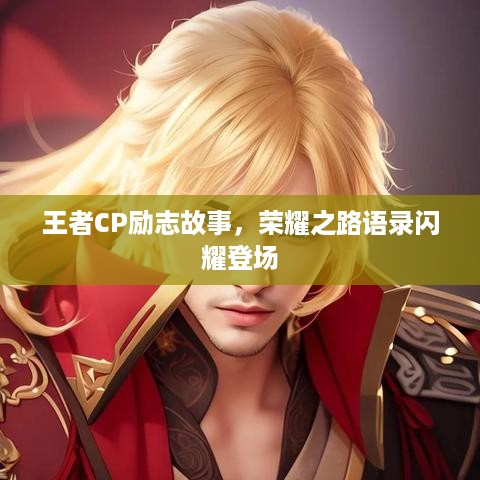 王者CP励志故事，荣耀之路语录闪耀登场