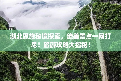 湖北恩施秘境探索，绝美景点一网打尽！旅游攻略大揭秘！