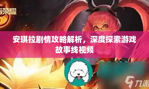 安琪拉剧情攻略解析，深度探索游戏故事线视频