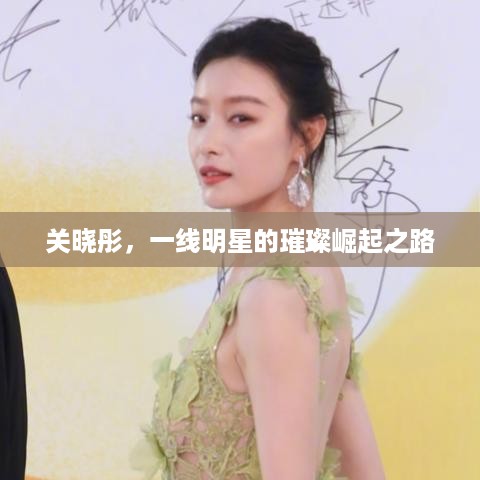 关晓彤，一线明星的璀璨崛起之路