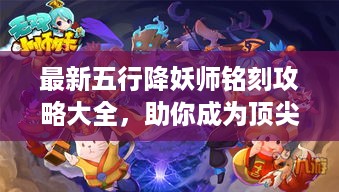 最新五行降妖师铭刻攻略大全，助你成为顶尖降妖师！
