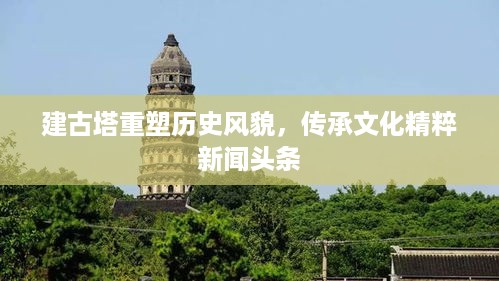 建古塔重塑历史风貌，传承文化精粹新闻头条