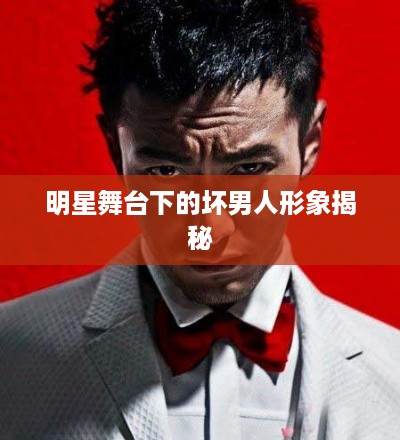 明星舞台下的坏男人形象揭秘