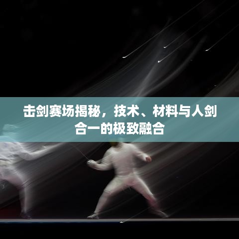 击剑赛场揭秘，技术、材料与人剑合一的极致融合