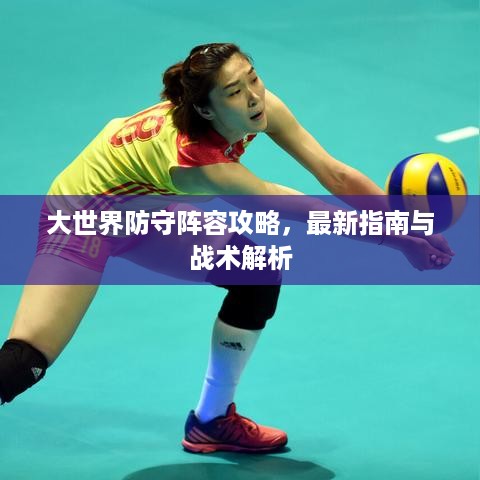 大世界防守阵容攻略，最新指南与战术解析