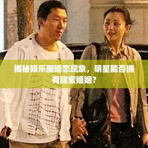 揭秘娱乐圈婚恋现象，明星能否拥有甜蜜婚姻？