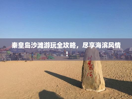 秦皇岛沙滩游玩全攻略，尽享海滨风情！
