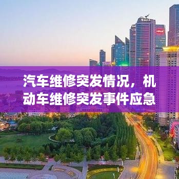 汽车维修突发情况，机动车维修突发事件应急预案 