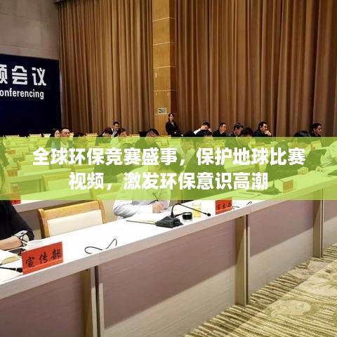 全球环保竞赛盛事，保护地球比赛视频，激发环保意识高潮