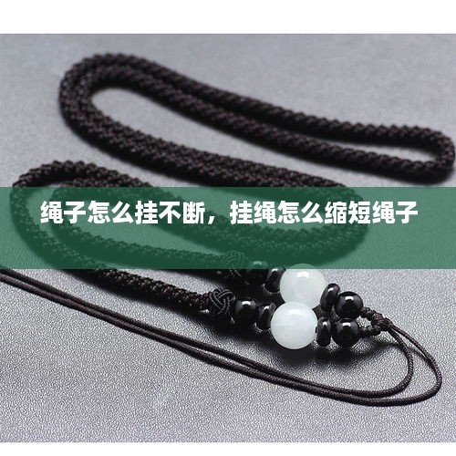 绳子怎么挂不断，挂绳怎么缩短绳子 