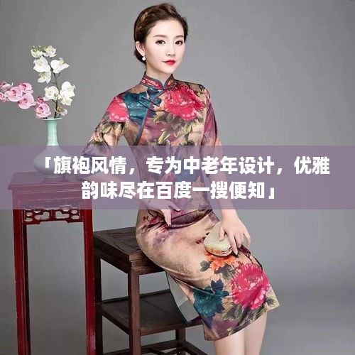 「旗袍风情，专为中老年设计，优雅韵味尽在百度一搜便知」