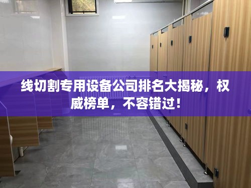 线切割专用设备公司排名大揭秘，权威榜单，不容错过！