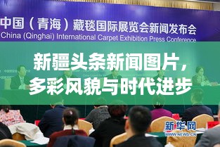 新疆头条新闻图片，多彩风貌与时代进步的精彩瞬间