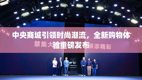 中央商城引领时尚潮流，全新购物体验重磅发布