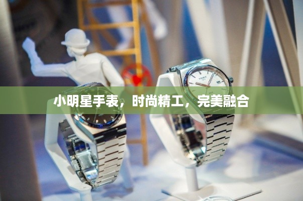 小明星手表，时尚精工，完美融合