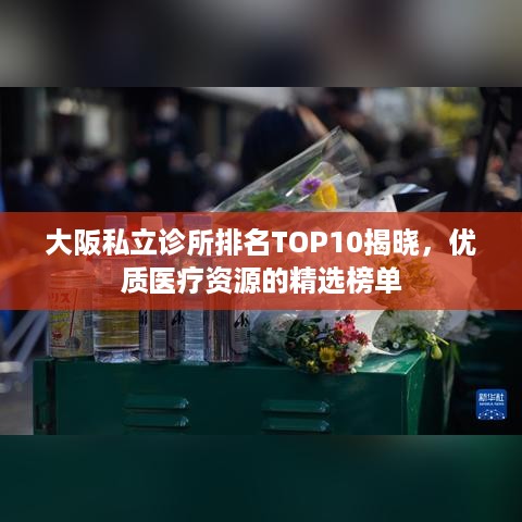 大阪私立诊所排名TOP10揭晓，优质医疗资源的精选榜单