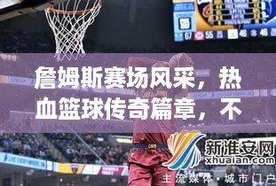 詹姆斯赛场风采，热血篮球传奇篇章，不容错过的精彩瞬间！