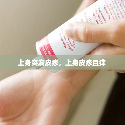 上身突发皮疹，上身皮疹且痒 