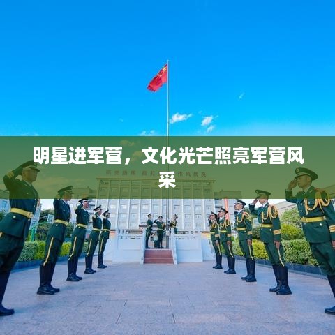 明星进军营，文化光芒照亮军营风采