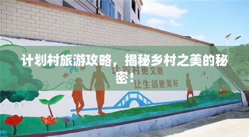 计划村旅游攻略，揭秘乡村之美的秘密！