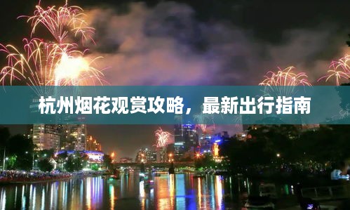 杭州烟花观赏攻略，最新出行指南