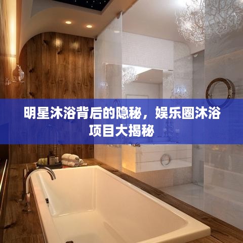 明星沐浴背后的隐秘，娱乐圈沐浴项目大揭秘