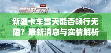 新疆卡车雪天能否畅行无阻？最新消息与实情解析