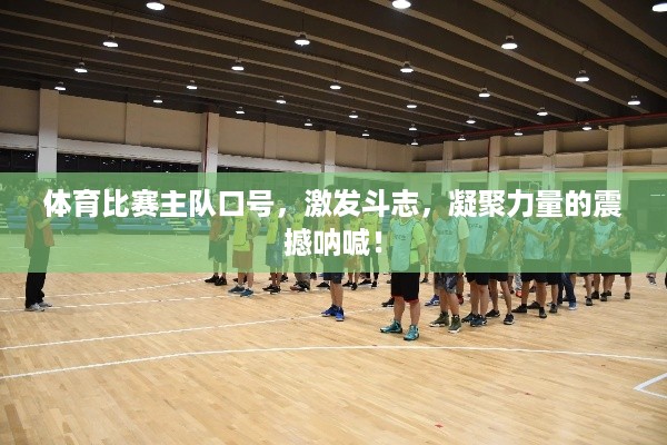 体育比赛主队口号，激发斗志，凝聚力量的震撼呐喊！