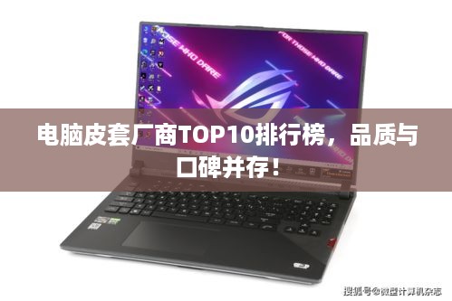 电脑皮套厂商TOP10排行榜，品质与口碑并存！