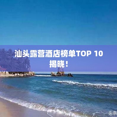 汕头露营酒店榜单TOP 10揭晓！