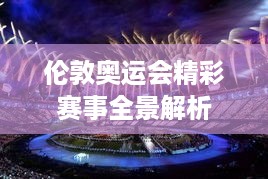 伦敦奥运会精彩赛事全景解析