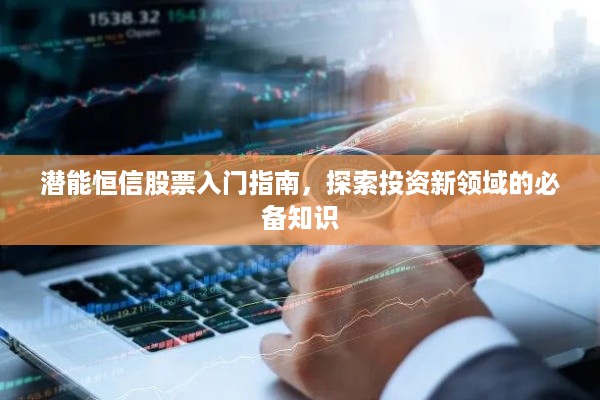 潜能恒信股票入门指南，探索投资新领域的必备知识