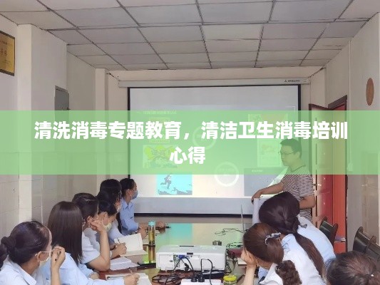 清洗消毒专题教育，清洁卫生消毒培训心得 