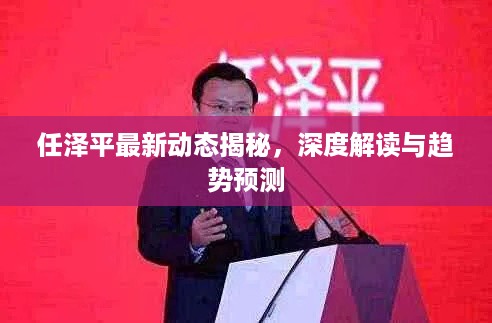 任泽平最新动态揭秘，深度解读与趋势预测