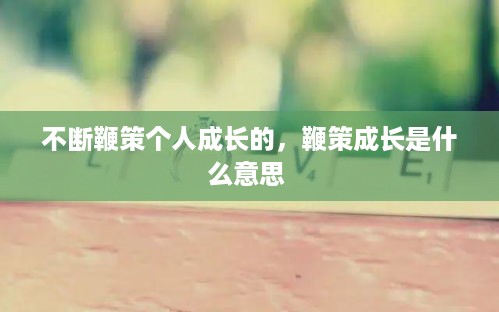不断鞭策个人成长的，鞭策成长是什么意思 