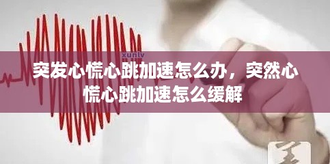 突发心慌心跳加速怎么办，突然心慌心跳加速怎么缓解 