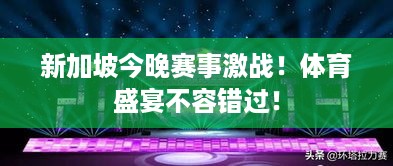 新加坡今晚赛事激战！体育盛宴不容错过！