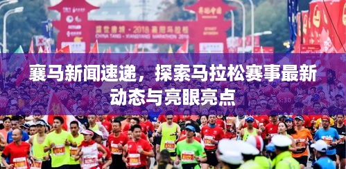 襄马新闻速递，探索马拉松赛事最新动态与亮眼亮点