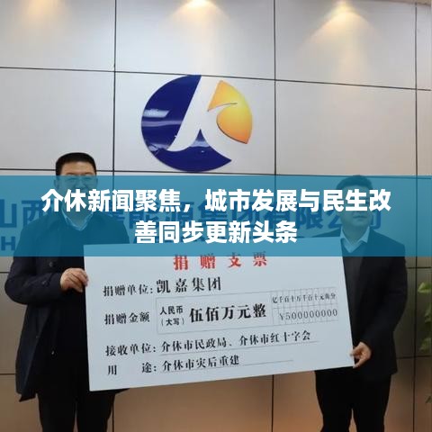 介休新闻聚焦，城市发展与民生改善同步更新头条