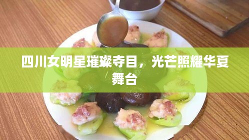四川女明星璀璨夺目，光芒照耀华夏舞台