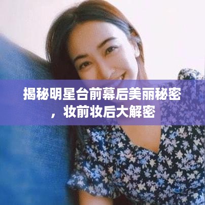 揭秘明星台前幕后美丽秘密，妆前妆后大解密