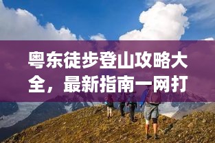 粤东徒步登山攻略大全，最新指南一网打尽！