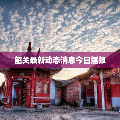 韶关最新动态消息今日播报